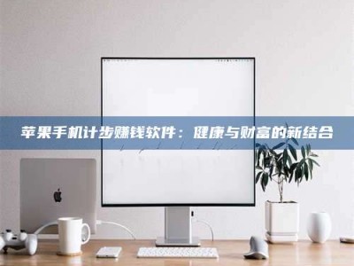 临清苹果手机计步赚钱软件：健康与财富的新结合