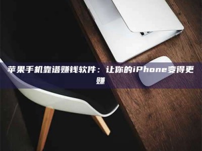 临清苹果手机靠谱赚钱软件：让你的iPhone变得更赚