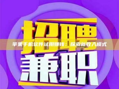 临清苹果手机软件试用赚钱：探索新收入模式