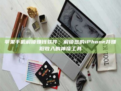 临清苹果手机解锁赚钱软件：解锁您的iPhone并赚取收入的神奇工具