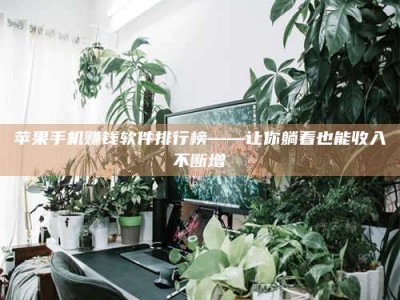 临清苹果手机赚钱软件排行榜——让你躺着也能收入不断增