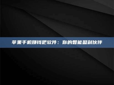 临清苹果手机赚钱吧软件：你的智能盈利伙伴