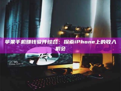临清苹果手机赚钱软件综合：探索iPhone上的收入机会
