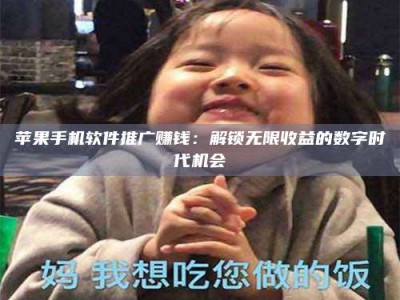 临清苹果手机软件推广赚钱：解锁无限收益的数字时代机会