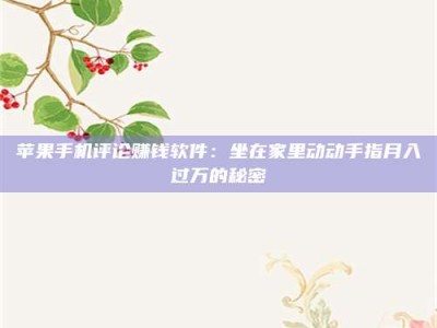 临清苹果手机评论赚钱软件：坐在家里动动手指月入过万的秘密