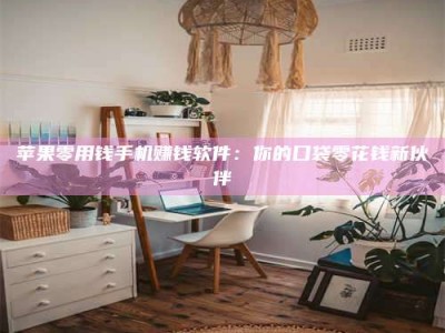临清苹果零用钱手机赚钱软件：你的口袋零花钱新伙伴