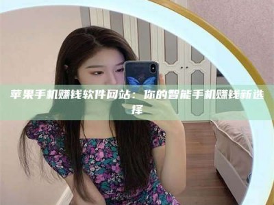临清苹果手机赚钱软件网站：你的智能手机赚钱新选择