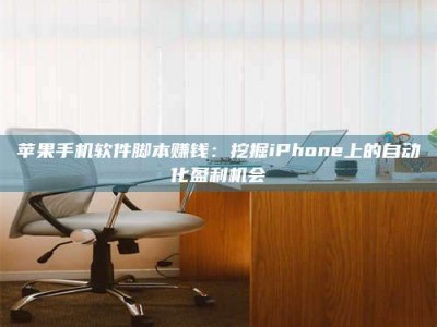 临清苹果手机软件脚本赚钱：挖掘iPhone上的自动化盈利机会