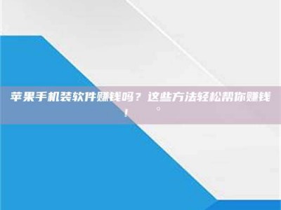 临清苹果手机装软件赚钱吗？这些方法轻松帮你赚钱！💰