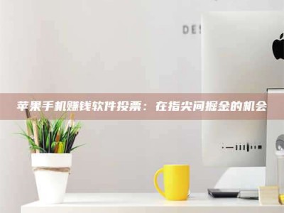 临清苹果手机赚钱软件投票：在指尖间掘金的机会