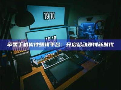 临清苹果手机软件赚钱平台：开启移动赚钱新时代