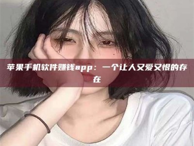 临清苹果手机软件赚钱app：一个让人又爱又恨的存在