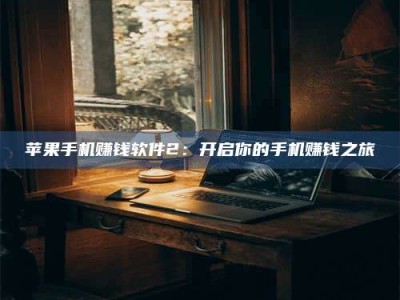 临清苹果手机赚钱软件2：开启你的手机赚钱之旅