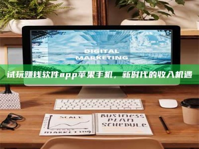 临清试玩赚钱软件app苹果手机，新时代的收入机遇