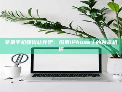 临清苹果手机赚钱软件吧：探索iPhone上的财富机遇