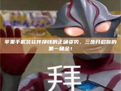 临清苹果手机装软件挣钱的正确姿势，三步开启你的第一桶金！