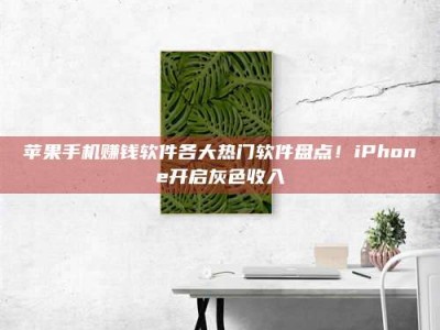 临清苹果手机赚钱软件各大热门软件盘点！iPhone开启灰色收入
