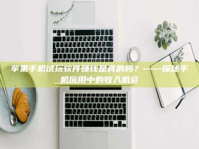 临清苹果手机试玩软件赚钱是真的吗？——探秘手机应用中的收入机会