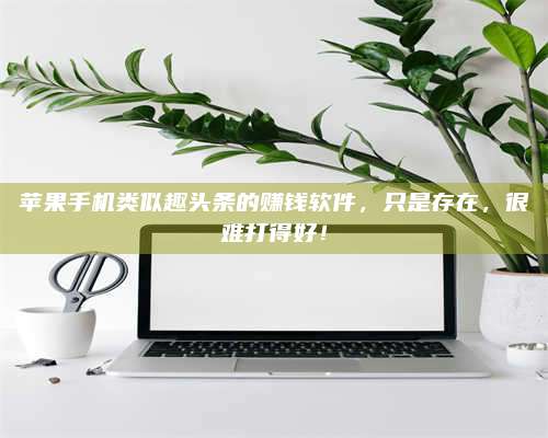 临清苹果手机类似趣头条的赚钱软件,只是存在,很难打得好! 第1张 临清苹果手机类似趣头条的赚钱软件,只是存在,很难打得好! 第1张