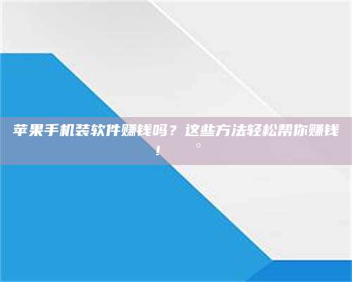 临清苹果手机装软件赚钱吗?这些方法轻松帮你赚钱!💰 第1张 临清苹果手机装软件赚钱吗?这些方法轻松帮你赚钱!💰 第1张