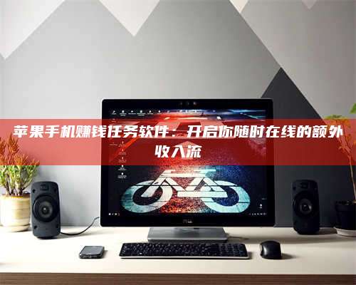 临清苹果手机赚钱任务软件：开启你随时在线的额外收入流 第1张