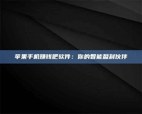临清苹果手机赚钱吧软件:你的智能盈利伙伴 第1张 临清苹果手机赚钱吧软件:你的智能盈利伙伴 第1张