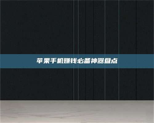 临清苹果手机赚钱必备神器盘点 第1张 临清苹果手机赚钱必备神器盘点 第1张