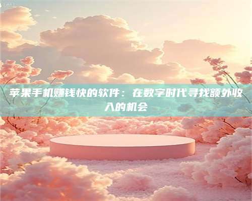 临清苹果手机赚钱快的软件:在数字时代寻找额外收入的机会 第1张 临清苹果手机赚钱快的软件:在数字时代寻找额外收入的机会 第1张