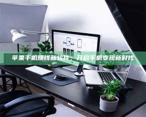 临清苹果手机赚钱新软件:开启手机变现新时代 第1张 临清苹果手机赚钱新软件:开启手机变现新时代 第1张