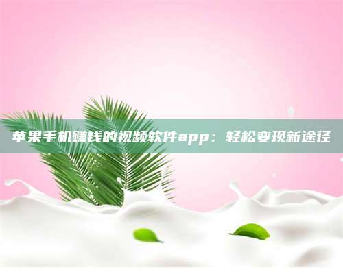 临清苹果手机赚钱的视频软件app:轻松变现新途径 第1张 临清苹果手机赚钱的视频软件app:轻松变现新途径 第1张