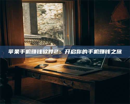 临清苹果手机赚钱软件2:开启你的手机赚钱之旅 第1张 临清苹果手机赚钱软件2:开启你的手机赚钱之旅 第1张