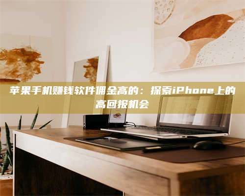 临清苹果手机赚钱软件佣金高的:探索iPhone上的高回报机会 第1张 临清苹果手机赚钱软件佣金高的:探索iPhone上的高回报机会 第1张