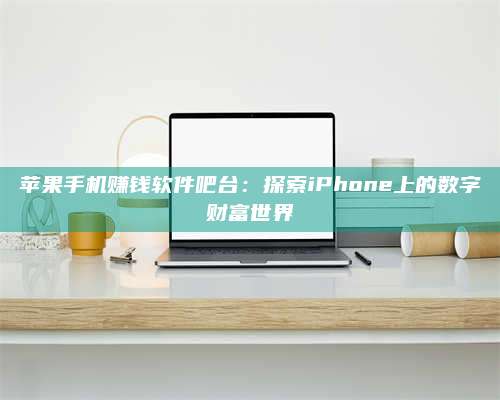 临清苹果手机赚钱软件吧台:探索iPhone上的数字财富世界 第1张 临清苹果手机赚钱软件吧台:探索iPhone上的数字财富世界 第1张