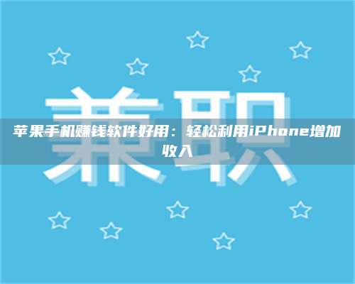 临清苹果手机赚钱软件好用:轻松利用iPhone增加收入 第1张 临清苹果手机赚钱软件好用:轻松利用iPhone增加收入 第1张