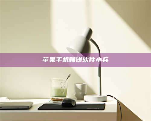 临清苹果手机赚钱软件小兵 第1张 临清苹果手机赚钱软件小兵 第1张