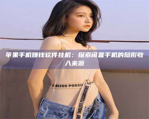 临清苹果手机赚钱软件挂机:探索闲置手机的隐形收入来源 第1张 临清苹果手机赚钱软件挂机:探索闲置手机的隐形收入来源 第1张