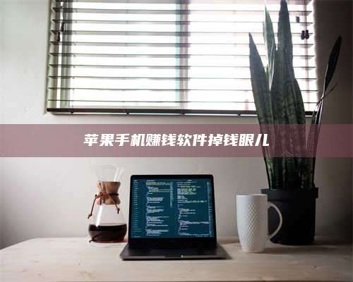 临清苹果手机赚钱软件掉钱眼儿 第1张 临清苹果手机赚钱软件掉钱眼儿 第1张