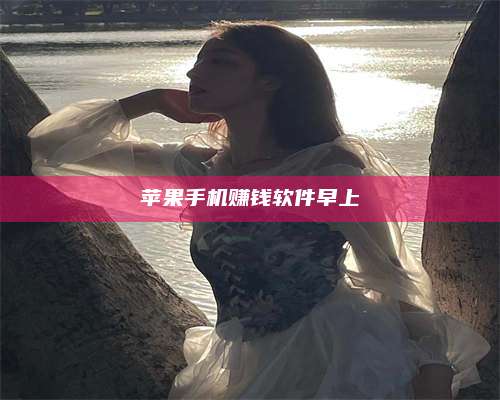 临清苹果手机赚钱软件早上 第1张 临清苹果手机赚钱软件早上 第1张