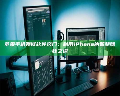 临清苹果手机赚钱软件窍门:利用iPhone的智慧赚钱之道 第1张 临清苹果手机赚钱软件窍门:利用iPhone的智慧赚钱之道 第1张