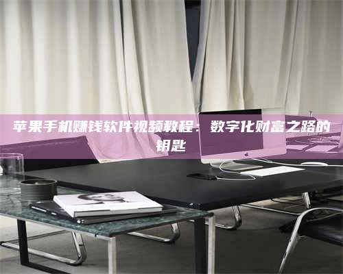 临清苹果手机赚钱软件视频教程:数字化财富之路的钥匙 第1张 临清苹果手机赚钱软件视频教程:数字化财富之路的钥匙 第1张