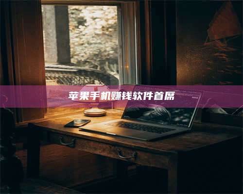 临清苹果手机赚钱软件首席 第1张 临清苹果手机赚钱软件首席 第1张