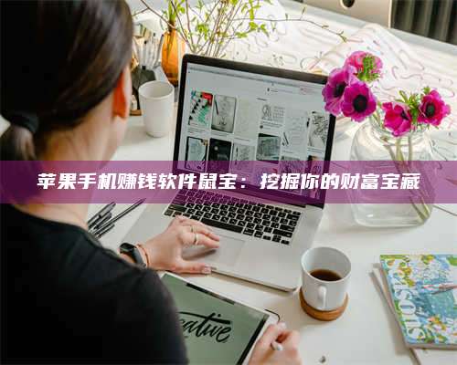 临清苹果手机赚钱软件鼠宝:挖掘你的财富宝藏 第1张 临清苹果手机赚钱软件鼠宝:挖掘你的财富宝藏 第1张