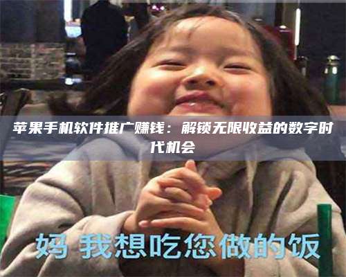 临清苹果手机软件推广赚钱:解锁无限收益的数字时代机会 第1张 临清苹果手机软件推广赚钱:解锁无限收益的数字时代机会 第1张