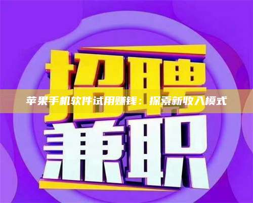 临清苹果手机软件试用赚钱:探索新收入模式 第1张 临清苹果手机软件试用赚钱:探索新收入模式 第1张