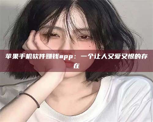 临清苹果手机软件赚钱app:一个让人又爱又恨的存在 第1张 临清苹果手机软件赚钱app:一个让人又爱又恨的存在 第1张