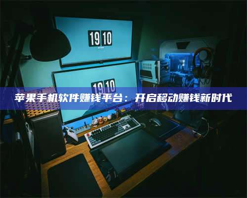 临清苹果手机软件赚钱平台:开启移动赚钱新时代 第1张 临清苹果手机软件赚钱平台:开启移动赚钱新时代 第1张