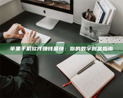 临清苹果手机软件赚钱最快:你的数字财富指南 第1张 临清苹果手机软件赚钱最快:你的数字财富指南 第1张