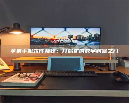 临清苹果手机软件赚钱:开启你的数字财富之门 第1张 临清苹果手机软件赚钱:开启你的数字财富之门 第1张