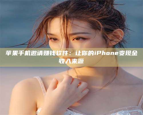 临清苹果手机邀请赚钱软件:让你的iPhone变现金收入来源 第1张 临清苹果手机邀请赚钱软件:让你的iPhone变现金收入来源 第1张