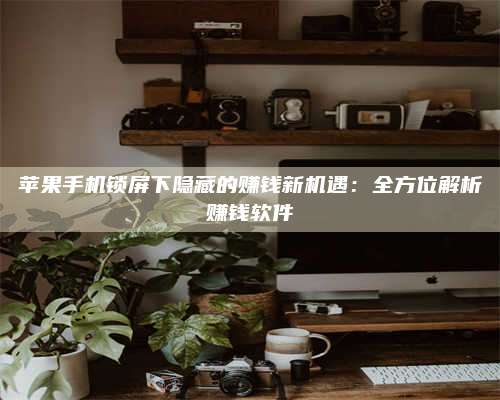 临清苹果手机锁屏下隐藏的赚钱新机遇:全方位解析赚钱软件 第1张 临清苹果手机锁屏下隐藏的赚钱新机遇:全方位解析赚钱软件 第1张